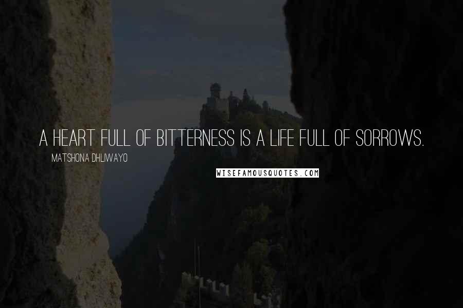Matshona Dhliwayo Quotes: A heart full of bitterness is a life full of sorrows.