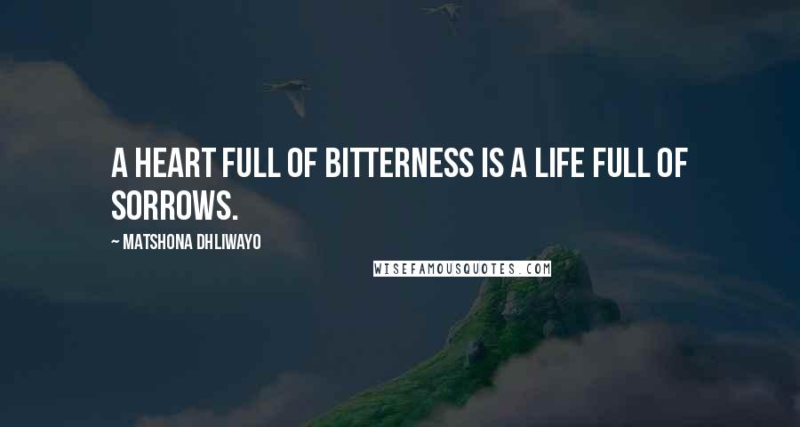 Matshona Dhliwayo Quotes: A heart full of bitterness is a life full of sorrows.