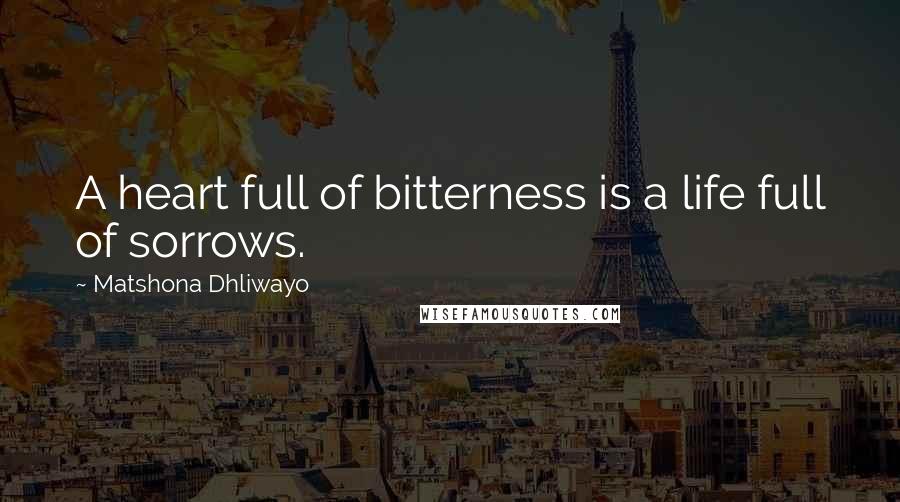 Matshona Dhliwayo Quotes: A heart full of bitterness is a life full of sorrows.