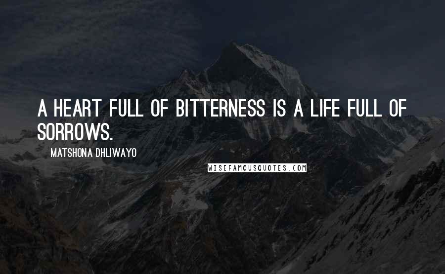 Matshona Dhliwayo Quotes: A heart full of bitterness is a life full of sorrows.