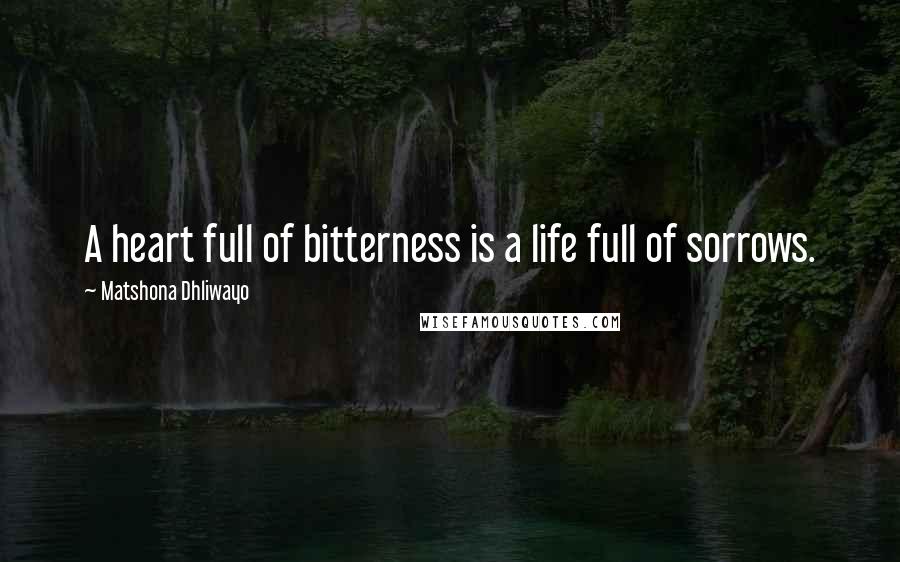 Matshona Dhliwayo Quotes: A heart full of bitterness is a life full of sorrows.