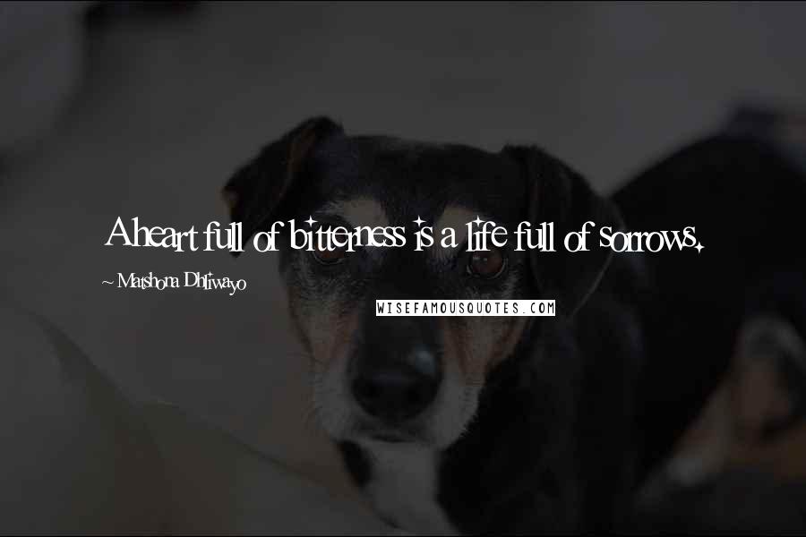 Matshona Dhliwayo Quotes: A heart full of bitterness is a life full of sorrows.