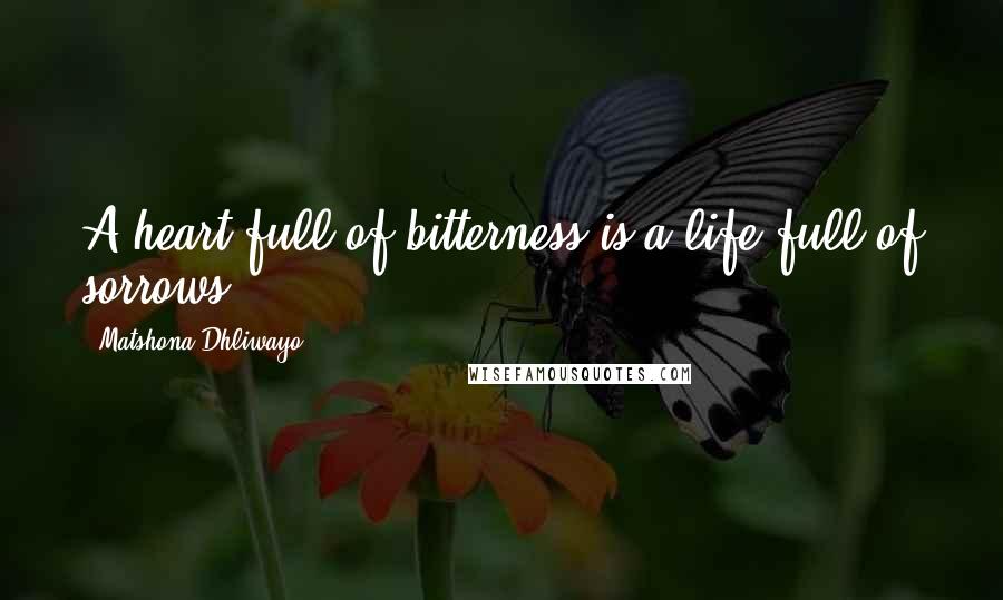 Matshona Dhliwayo Quotes: A heart full of bitterness is a life full of sorrows.