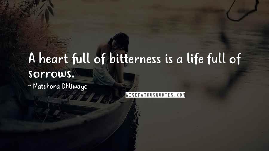 Matshona Dhliwayo Quotes: A heart full of bitterness is a life full of sorrows.