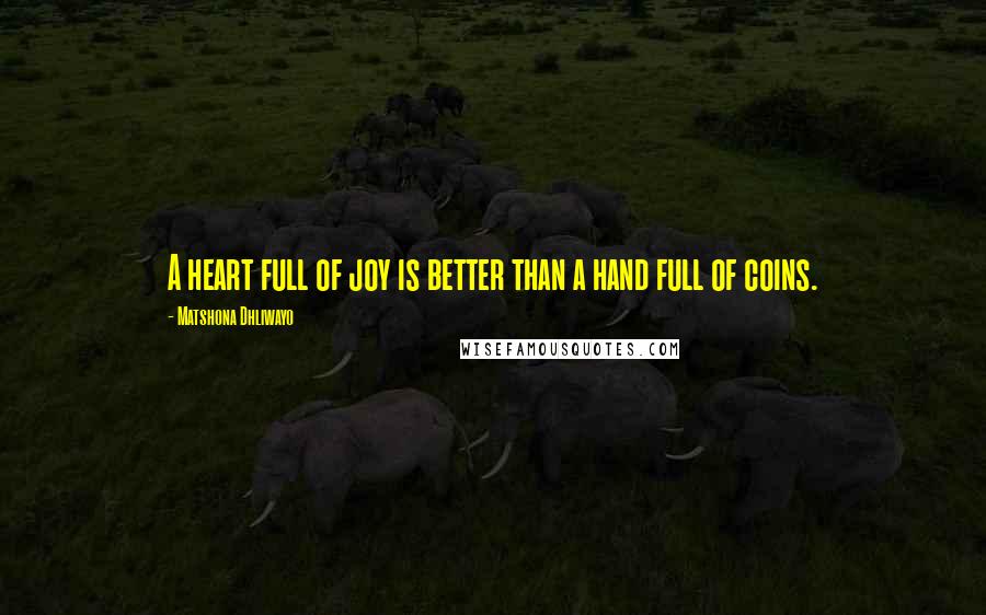 Matshona Dhliwayo Quotes: A heart full of joy is better than a hand full of coins.