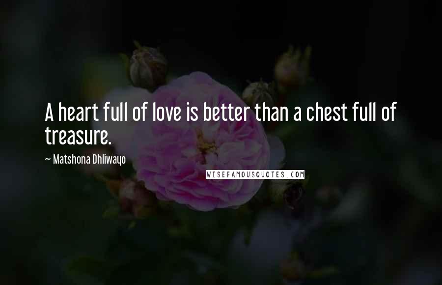 Matshona Dhliwayo Quotes: A heart full of love is better than a chest full of treasure.