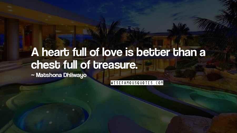 Matshona Dhliwayo Quotes: A heart full of love is better than a chest full of treasure.