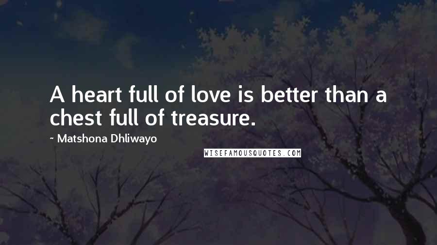 Matshona Dhliwayo Quotes: A heart full of love is better than a chest full of treasure.