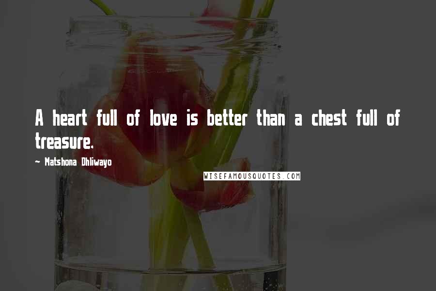 Matshona Dhliwayo Quotes: A heart full of love is better than a chest full of treasure.
