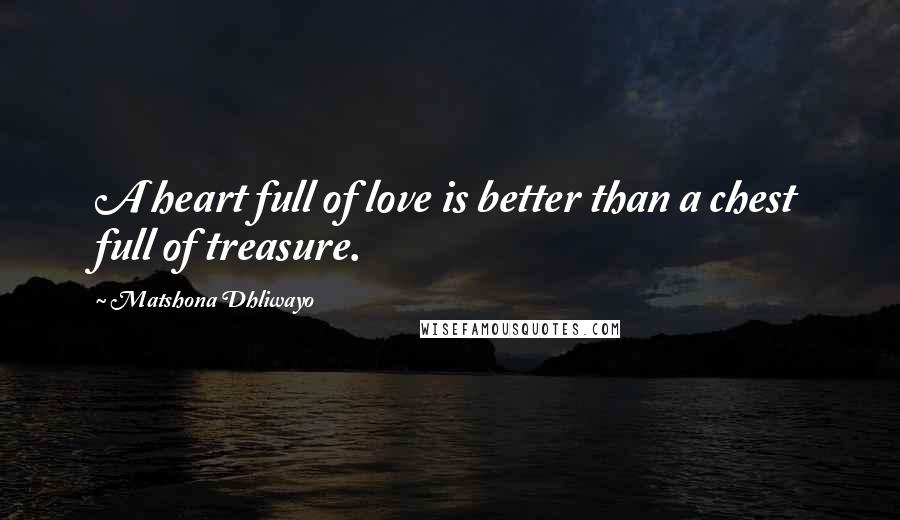 Matshona Dhliwayo Quotes: A heart full of love is better than a chest full of treasure.