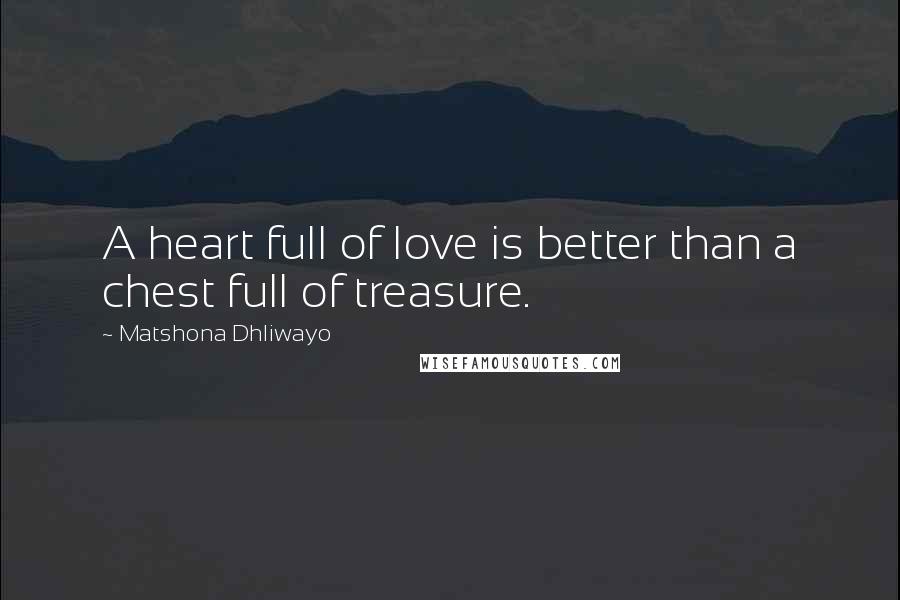 Matshona Dhliwayo Quotes: A heart full of love is better than a chest full of treasure.