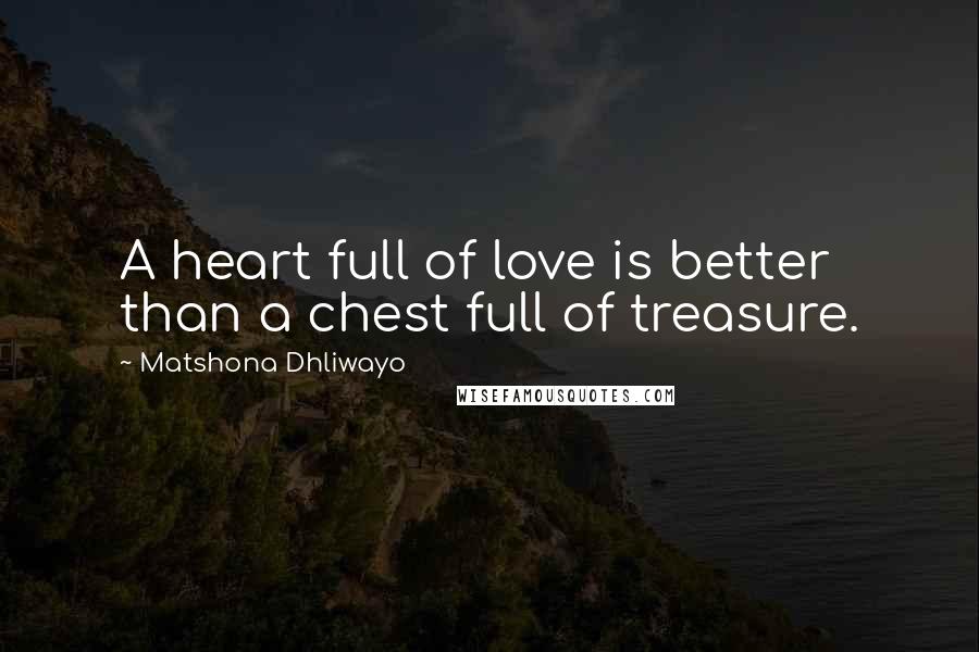 Matshona Dhliwayo Quotes: A heart full of love is better than a chest full of treasure.