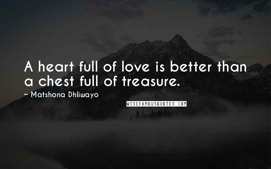 Matshona Dhliwayo Quotes: A heart full of love is better than a chest full of treasure.