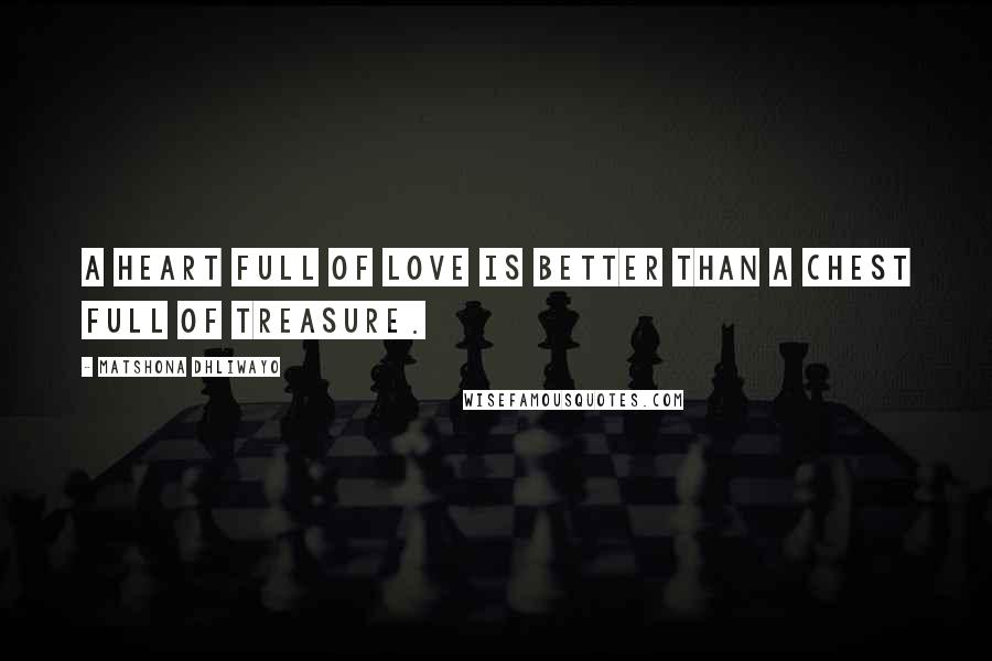 Matshona Dhliwayo Quotes: A heart full of love is better than a chest full of treasure.