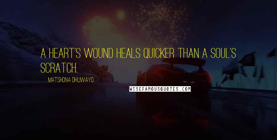 Matshona Dhliwayo Quotes: A heart's wound heals quicker than a soul's scratch.