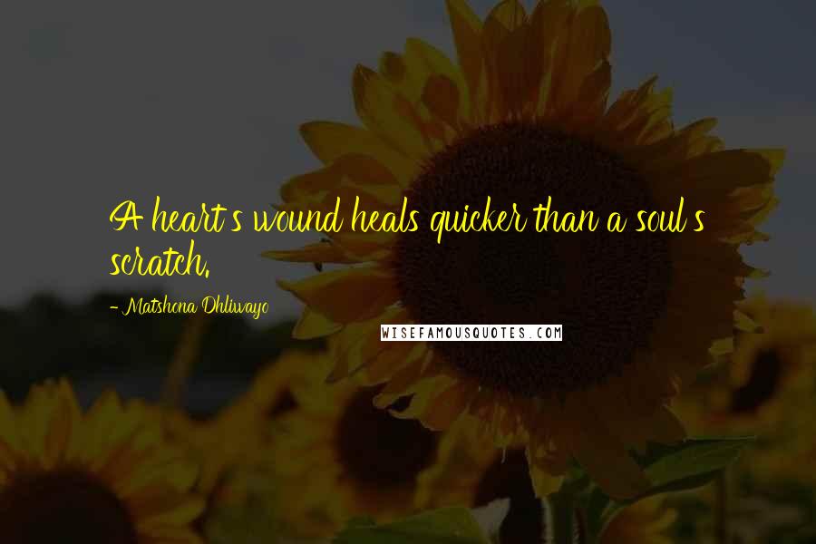 Matshona Dhliwayo Quotes: A heart's wound heals quicker than a soul's scratch.