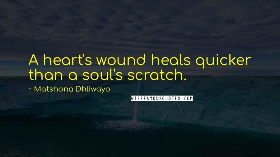 Matshona Dhliwayo Quotes: A heart's wound heals quicker than a soul's scratch.