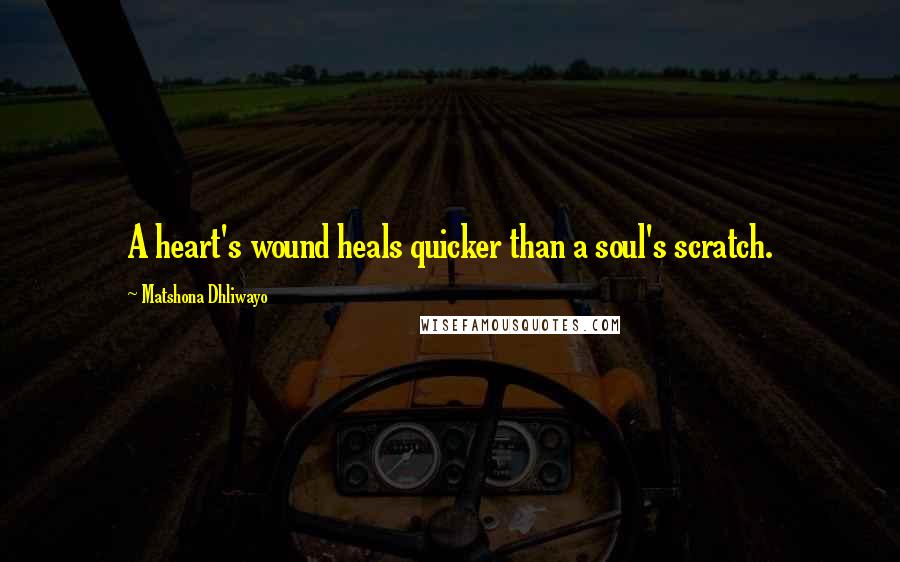 Matshona Dhliwayo Quotes: A heart's wound heals quicker than a soul's scratch.