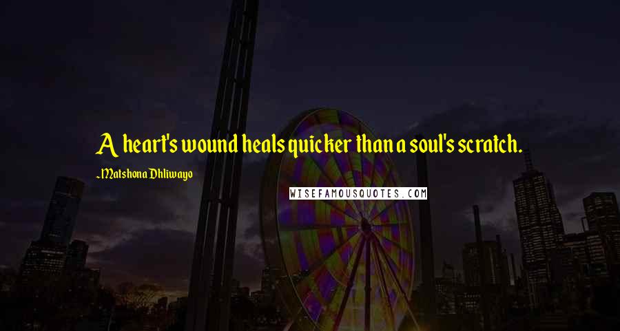 Matshona Dhliwayo Quotes: A heart's wound heals quicker than a soul's scratch.