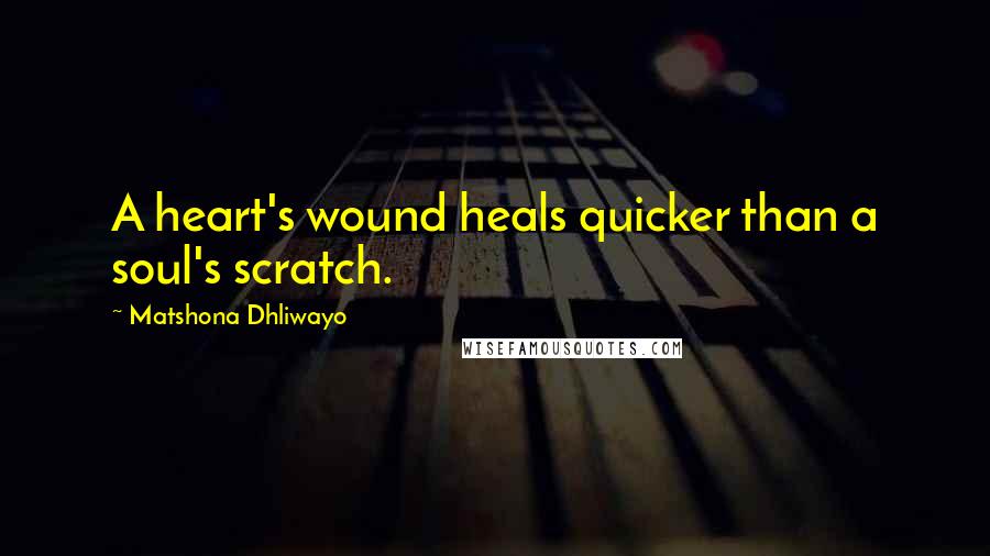 Matshona Dhliwayo Quotes: A heart's wound heals quicker than a soul's scratch.