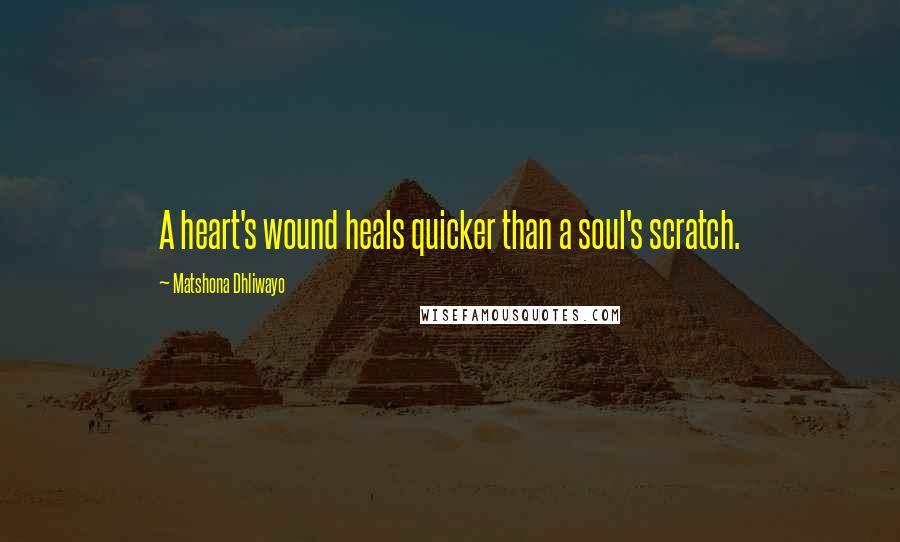 Matshona Dhliwayo Quotes: A heart's wound heals quicker than a soul's scratch.