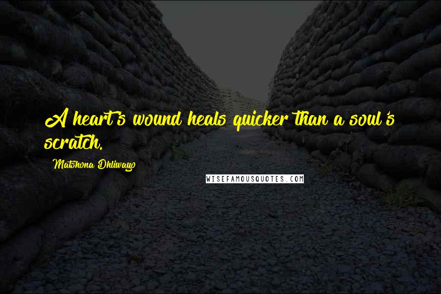 Matshona Dhliwayo Quotes: A heart's wound heals quicker than a soul's scratch.