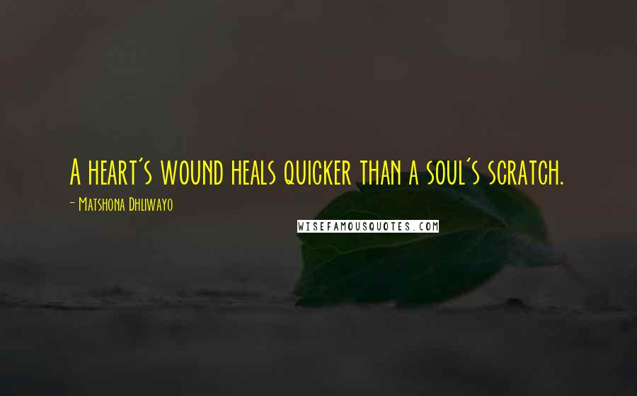 Matshona Dhliwayo Quotes: A heart's wound heals quicker than a soul's scratch.