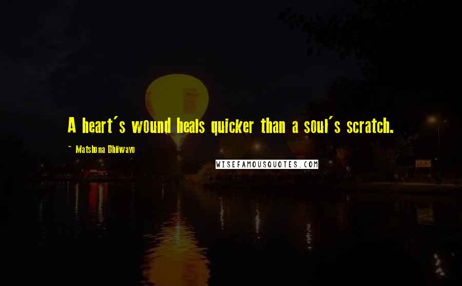 Matshona Dhliwayo Quotes: A heart's wound heals quicker than a soul's scratch.