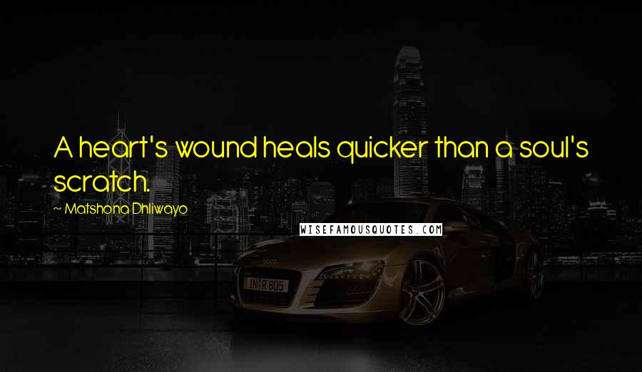 Matshona Dhliwayo Quotes: A heart's wound heals quicker than a soul's scratch.