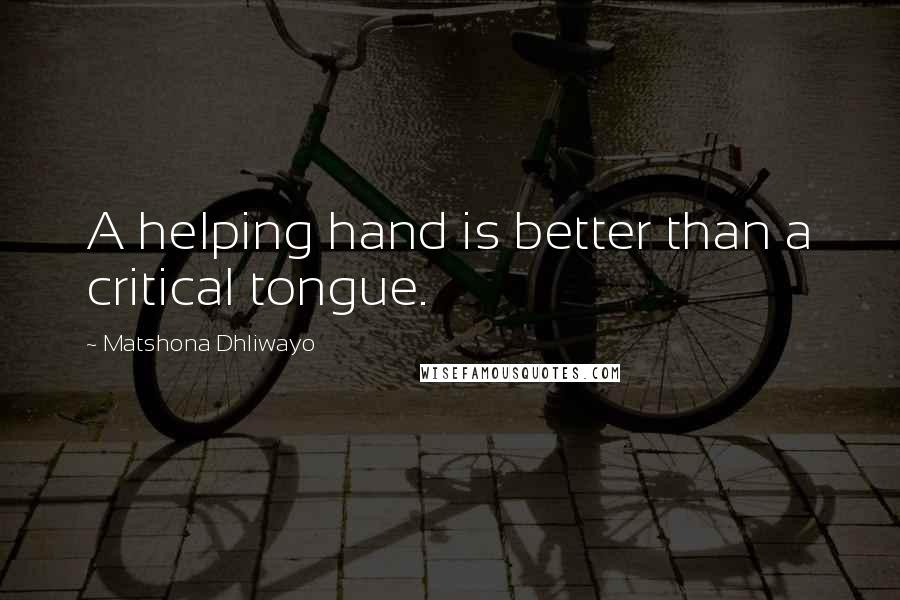 Matshona Dhliwayo Quotes: A helping hand is better than a critical tongue.