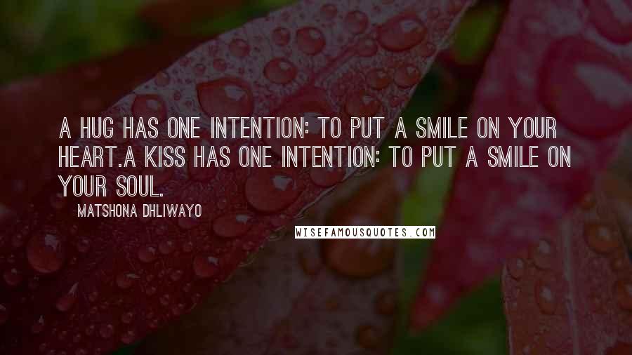 Matshona Dhliwayo Quotes: A hug has one intention: to put a smile on your heart.A kiss has one intention: to put a smile on your soul.