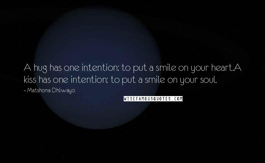 Matshona Dhliwayo Quotes: A hug has one intention: to put a smile on your heart.A kiss has one intention: to put a smile on your soul.