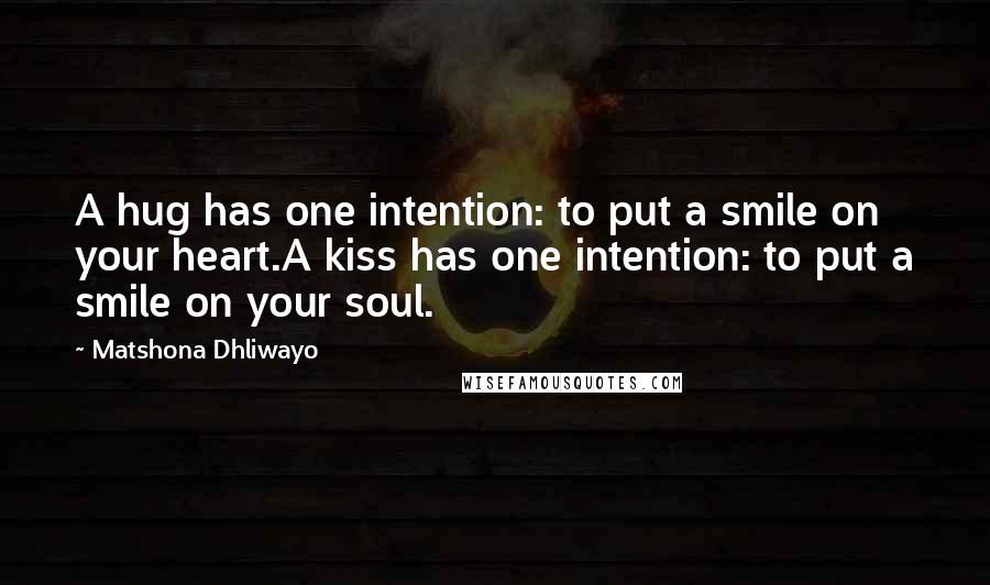 Matshona Dhliwayo Quotes: A hug has one intention: to put a smile on your heart.A kiss has one intention: to put a smile on your soul.