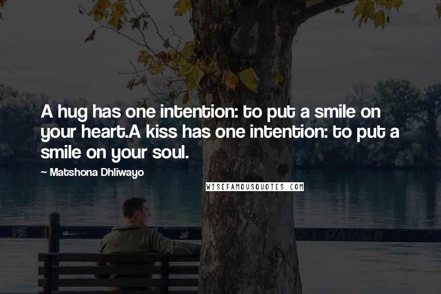 Matshona Dhliwayo Quotes: A hug has one intention: to put a smile on your heart.A kiss has one intention: to put a smile on your soul.