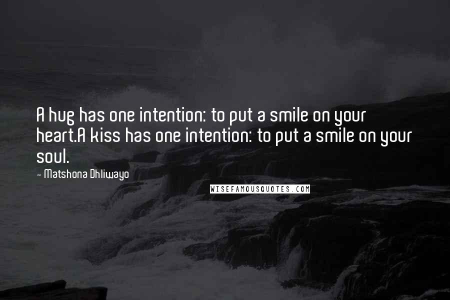 Matshona Dhliwayo Quotes: A hug has one intention: to put a smile on your heart.A kiss has one intention: to put a smile on your soul.