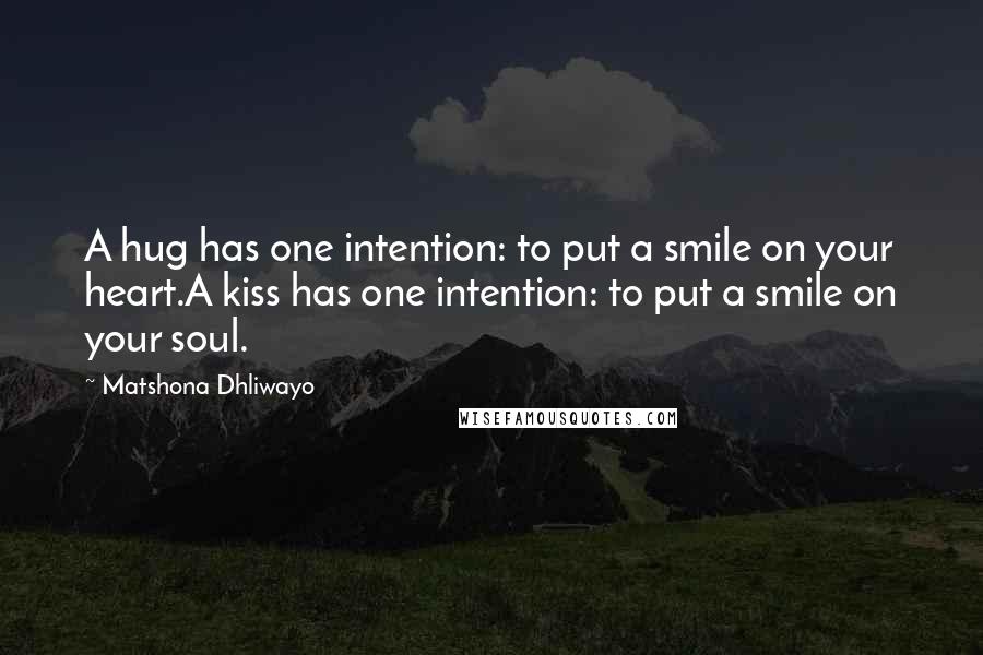 Matshona Dhliwayo Quotes: A hug has one intention: to put a smile on your heart.A kiss has one intention: to put a smile on your soul.