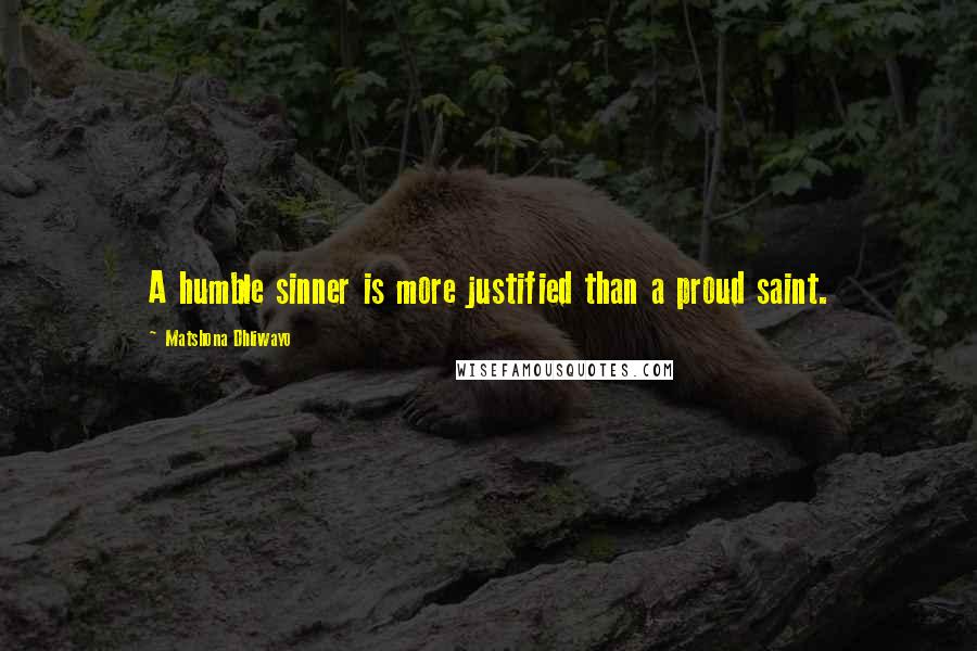 Matshona Dhliwayo Quotes: A humble sinner is more justified than a proud saint.