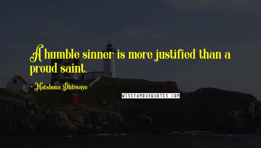 Matshona Dhliwayo Quotes: A humble sinner is more justified than a proud saint.