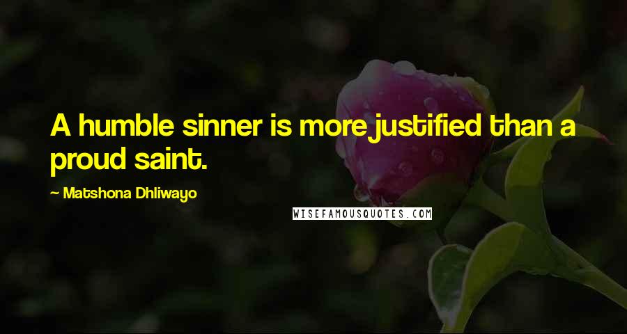 Matshona Dhliwayo Quotes: A humble sinner is more justified than a proud saint.