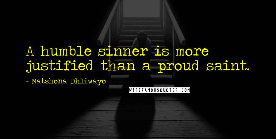 Matshona Dhliwayo Quotes: A humble sinner is more justified than a proud saint.