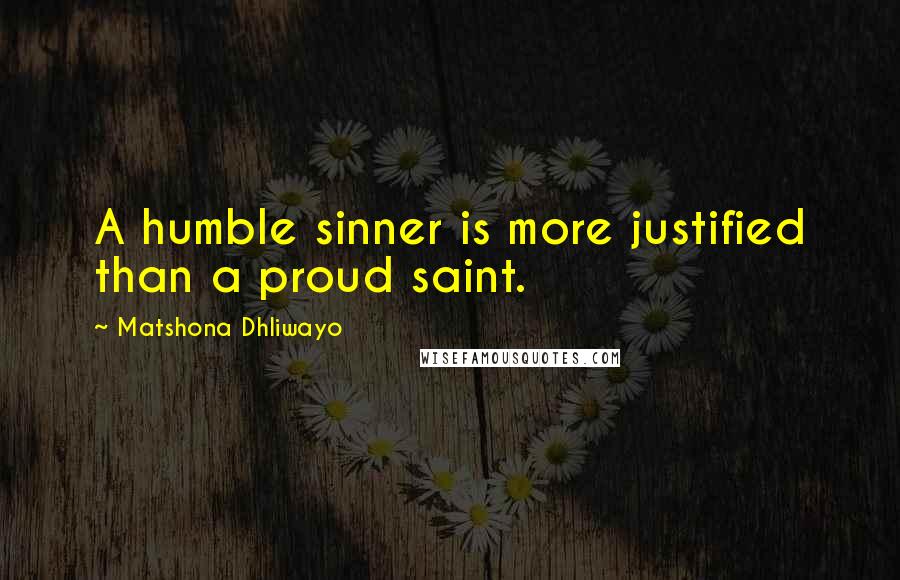 Matshona Dhliwayo Quotes: A humble sinner is more justified than a proud saint.