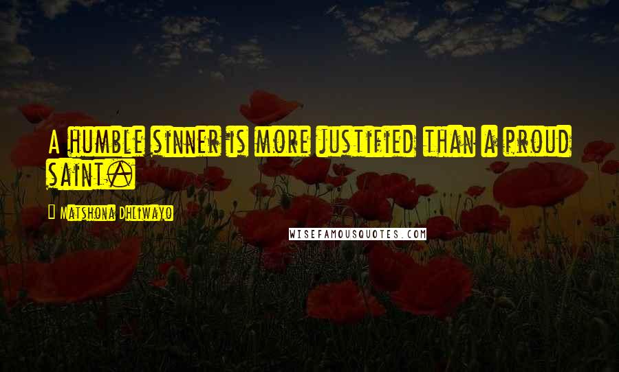 Matshona Dhliwayo Quotes: A humble sinner is more justified than a proud saint.