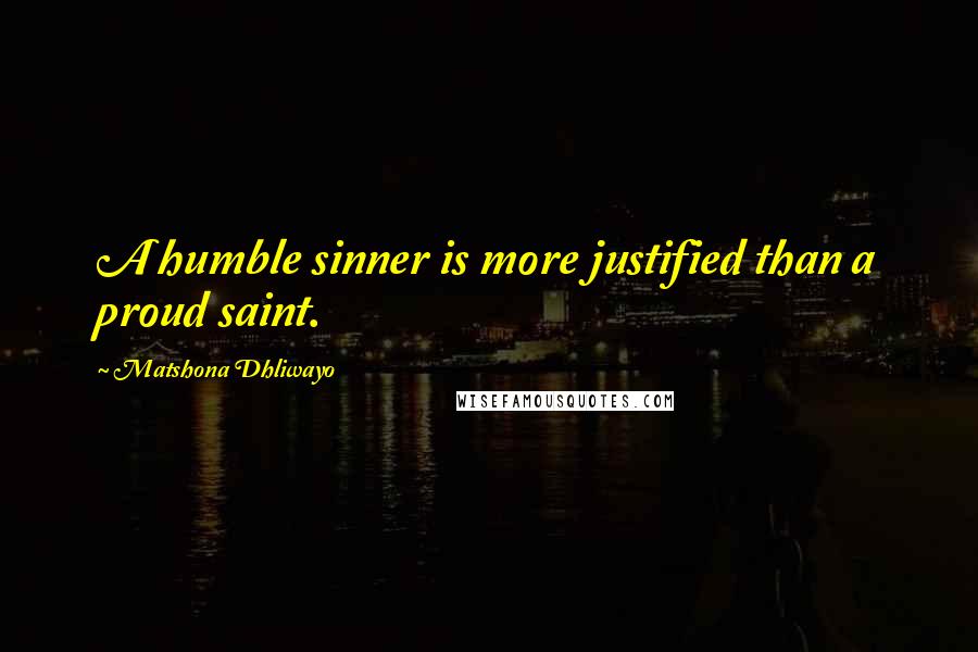 Matshona Dhliwayo Quotes: A humble sinner is more justified than a proud saint.