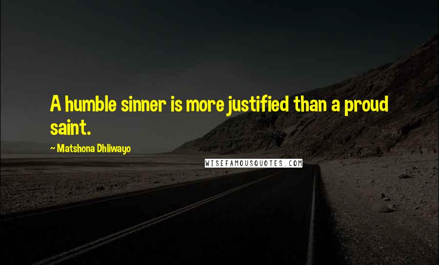 Matshona Dhliwayo Quotes: A humble sinner is more justified than a proud saint.