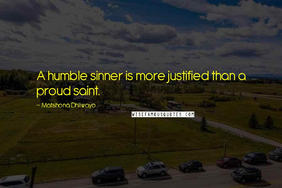 Matshona Dhliwayo Quotes: A humble sinner is more justified than a proud saint.
