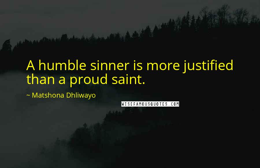 Matshona Dhliwayo Quotes: A humble sinner is more justified than a proud saint.