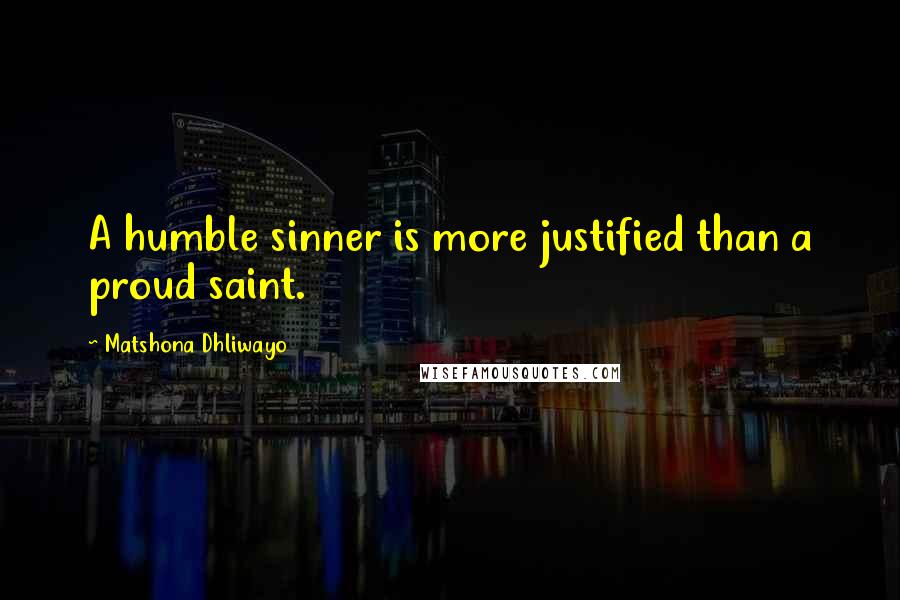 Matshona Dhliwayo Quotes: A humble sinner is more justified than a proud saint.