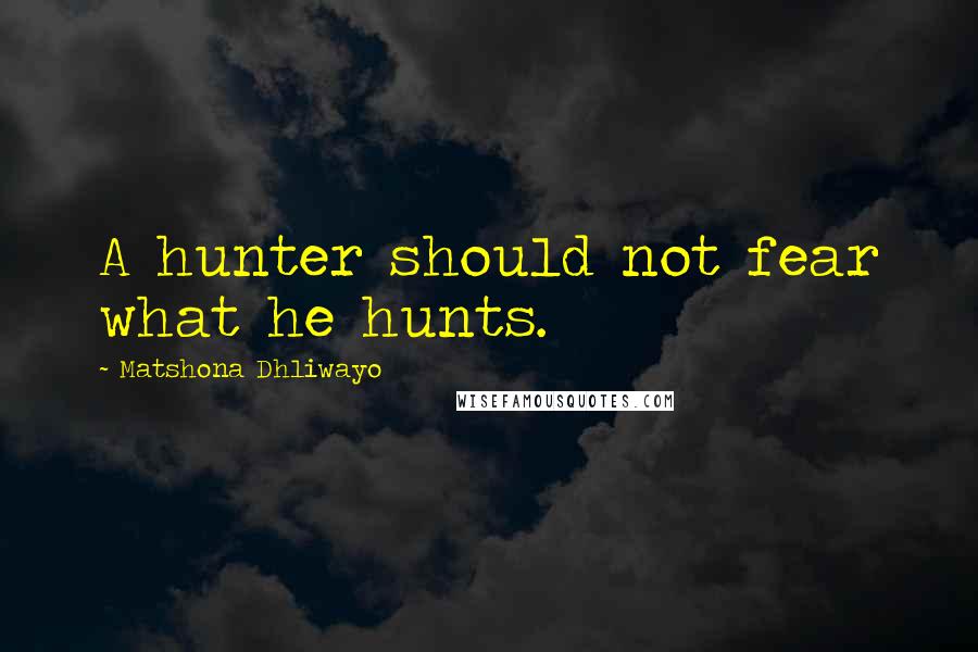 Matshona Dhliwayo Quotes: A hunter should not fear what he hunts.