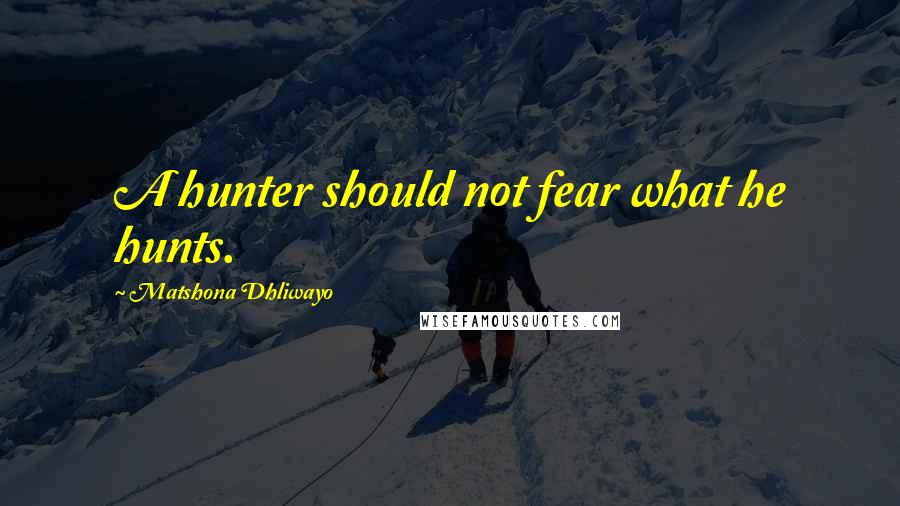 Matshona Dhliwayo Quotes: A hunter should not fear what he hunts.