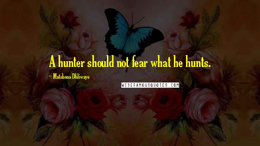 Matshona Dhliwayo Quotes: A hunter should not fear what he hunts.